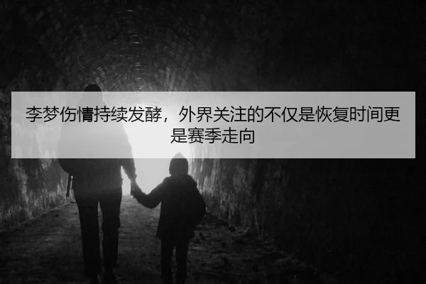 李梦伤情持续发酵，外界关注的不仅是恢复时间更是赛季走向
