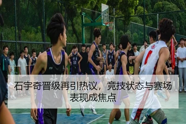 石宇奇晋级再引热议，竞技状态与赛场表现成焦点