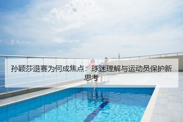 孙颖莎退赛为何成焦点：球迷理解与运动员保护新思考
